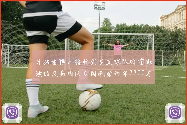 开拓者预计将收到多支球队对霍勒迪的交易询问合同剩余两年7200万