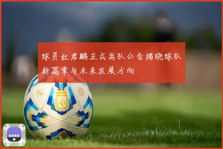 球员杜君鹏正式离队公告揭晓球队新篇章与未来发展方向